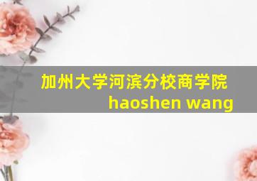 加州大学河滨分校商学院haoshen wang